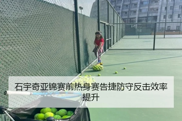 石宇奇亚锦赛前热身赛告捷防守反击效率提升